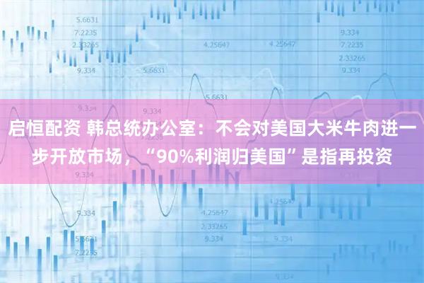 启恒配资 韩总统办公室：不会对美国大米牛肉进一步开放市场，“90%利润归美国”是指再投资