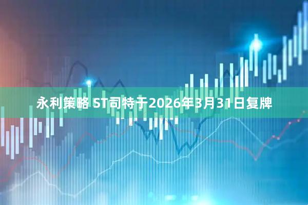 永利策略 ST司特于2026年3月31日复牌