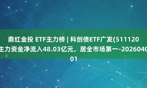 鼎红金投 ETF主力榜 | 科创债ETF广发(511120)主力资金净流入48.03亿元，居全市场第一-20260401